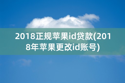 2018正规苹果id贷款(2018年苹果更改id账号)