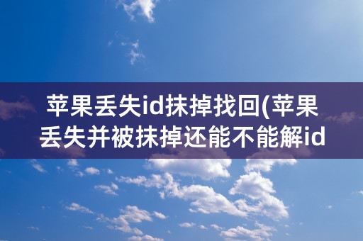 苹果丢失id抹掉找回(苹果丢失并被抹掉还能不能解id锁)