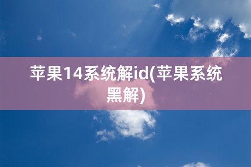 苹果14系统解id(苹果系统黑解)