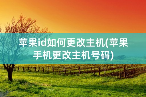 苹果id如何更改主机(苹果手机更改主机号码)