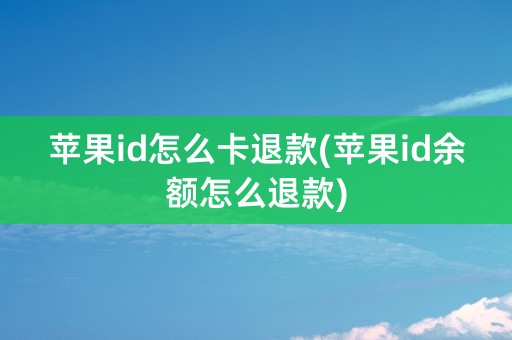 苹果id怎么卡退款(苹果id余额怎么退款)