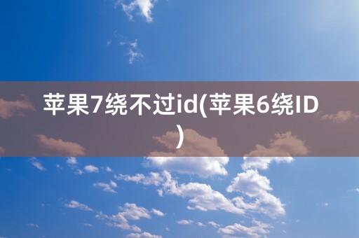 苹果7绕不过id(苹果6绕ID)