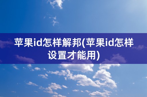 苹果id怎样解邦(苹果id怎样设置才能用)