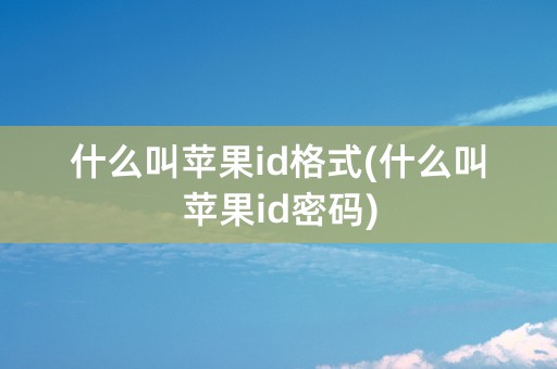 什么叫苹果id格式(什么叫苹果id密码)