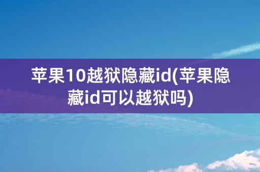 苹果10越狱隐藏id(苹果隐藏id可以越狱吗)