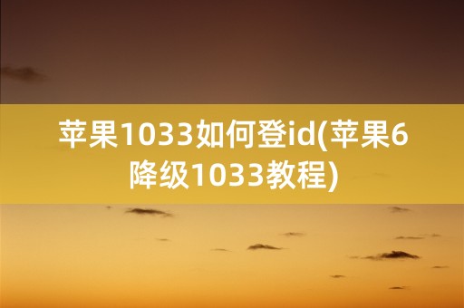 苹果1033如何登id(苹果6降级1033教程)