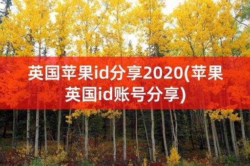 英国苹果id分享2020(苹果英国id账号分享)