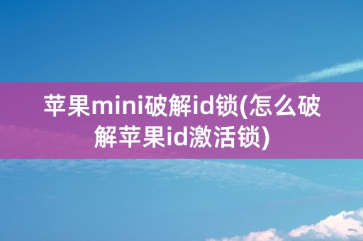 苹果mini破解id锁(怎么破解苹果id激活锁)