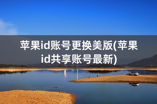 苹果id账号更换美版(苹果id共享账号最新)