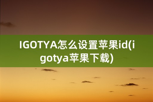 IGOTYA怎么设置苹果id(igotya苹果下载)