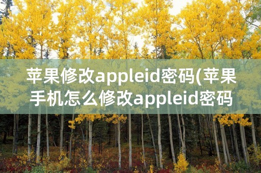 苹果修改appleid密码(苹果手机怎么修改appleid密码)