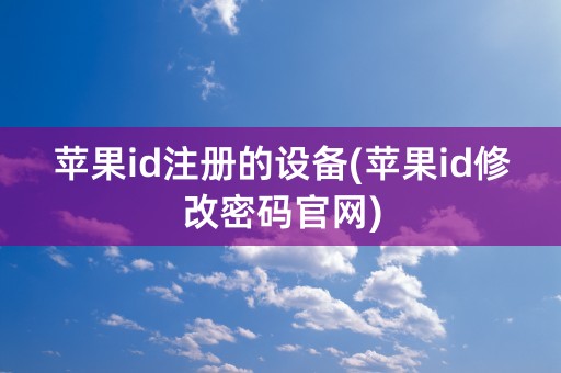 苹果id注册的设备(苹果id修改密码官网)