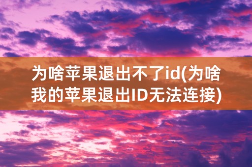 为啥苹果退出不了id(为啥我的苹果退出ID无法连接)