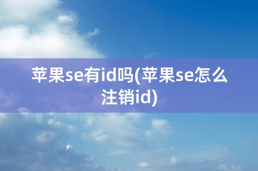 苹果se有id吗(苹果se怎么注销id)