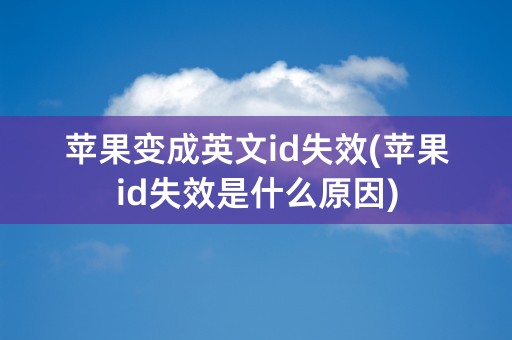 苹果变成英文id失效(苹果id失效是什么原因)