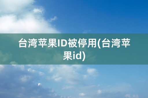 台湾苹果ID被停用(台湾苹果id)