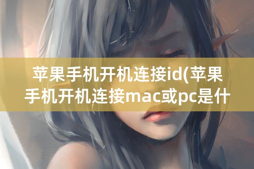 苹果手机开机连接id(苹果手机开机连接mac或pc是什么意思呀)