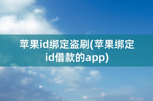 苹果id绑定盗刷(苹果绑定id借款的app)