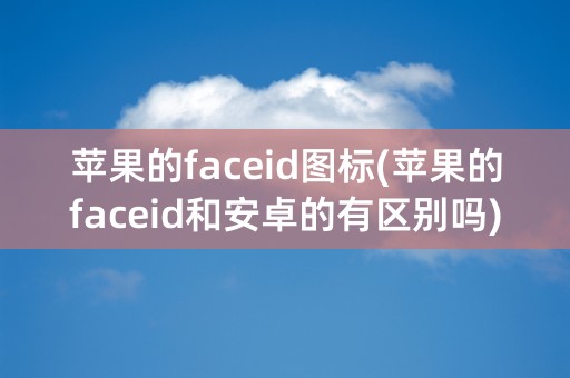 苹果的faceid图标(苹果的faceid和安卓的有区别吗)