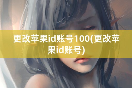 更改苹果id账号100(更改苹果id账号)