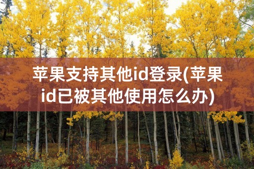 苹果支持其他id登录(苹果id已被其他使用怎么办)