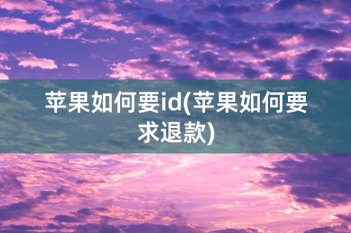 苹果如何要id(苹果如何要求退款)