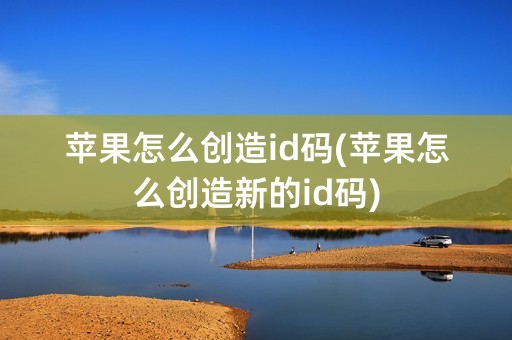 苹果怎么创造id码(苹果怎么创造新的id码)