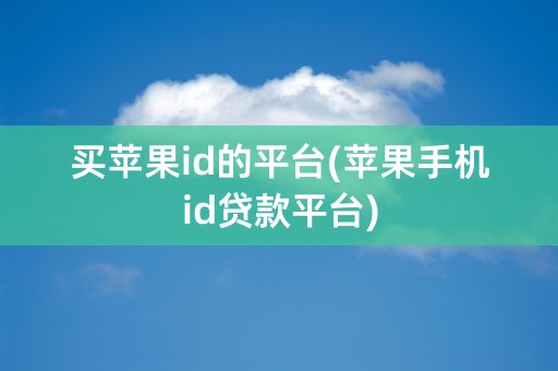 买苹果id的平台(苹果手机id贷款平台)