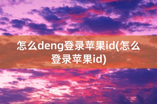 怎么deng登录苹果id(怎么登录苹果id)