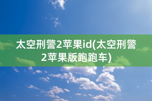 太空刑警2苹果id(太空刑警2苹果版跑跑车)