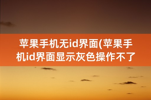 苹果手机无id界面(苹果手机id界面显示灰色操作不了)