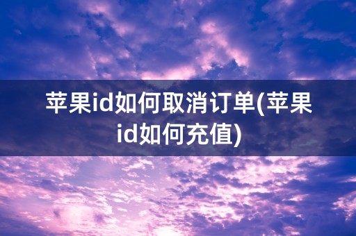 苹果id如何取消订单(苹果id如何充值)