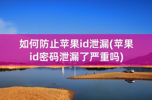 如何防止苹果id泄漏(苹果id密码泄漏了严重吗)