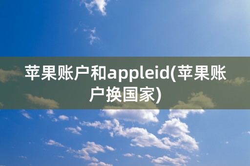 苹果账户和appleid(苹果账户换国家)