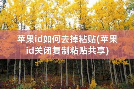 苹果id如何去掉粘贴(苹果id关闭复制粘贴共享)