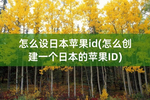 怎么设日本苹果id(怎么创建一个日本的苹果ID)