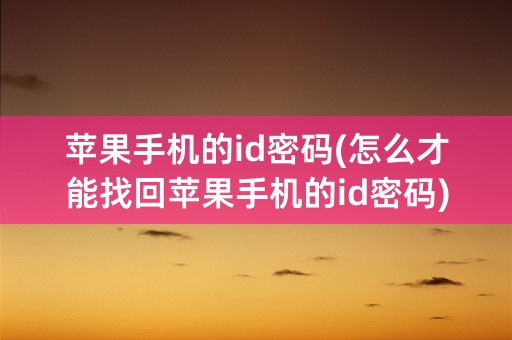 苹果手机的id密码(怎么才能找回苹果手机的id密码)