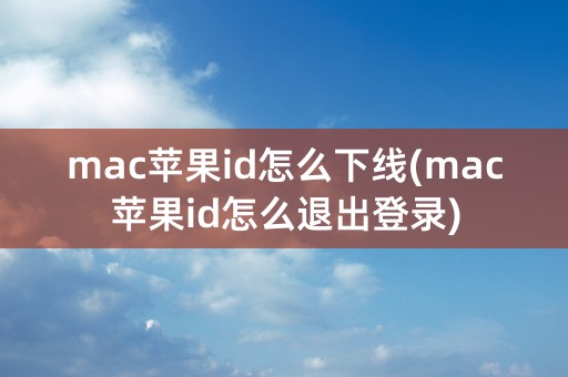 mac苹果id怎么下线(mac苹果id怎么退出登录)