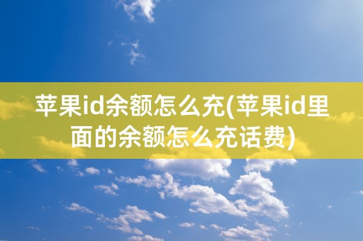 苹果id余额怎么充(苹果id里面的余额怎么充话费)