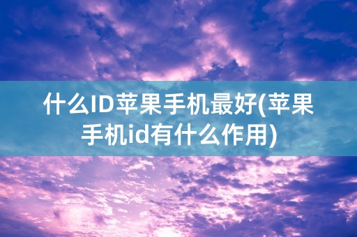 什么ID苹果手机最好(苹果手机id有什么作用)