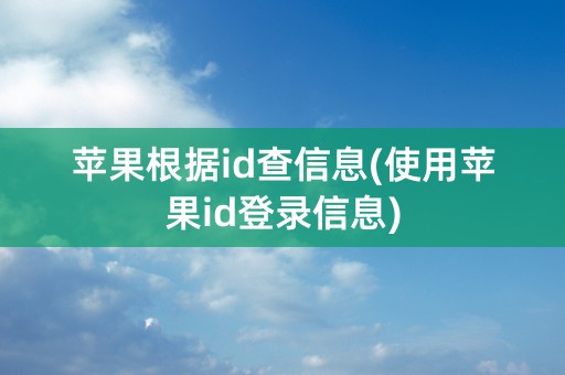 苹果根据id查信息(使用苹果id登录信息)