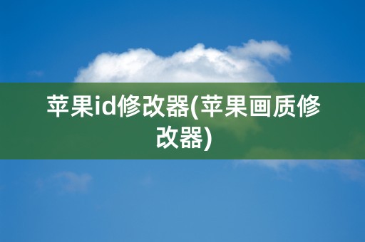 苹果id修改器(苹果画质修改器)