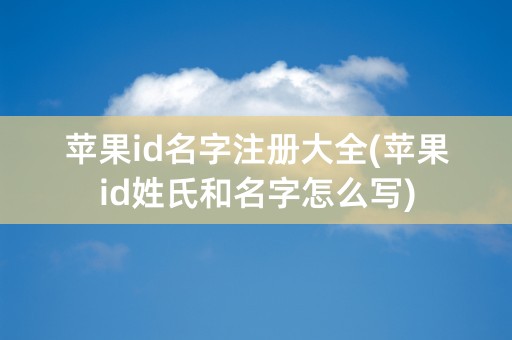 苹果id名字注册大全(苹果id姓氏和名字怎么写)