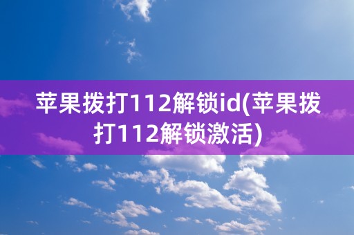 苹果拨打112解锁id(苹果拨打112解锁激活)