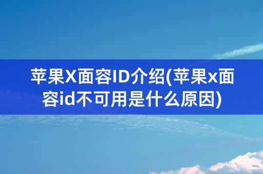 苹果X面容ID介绍(苹果x面容id不可用是什么原因)