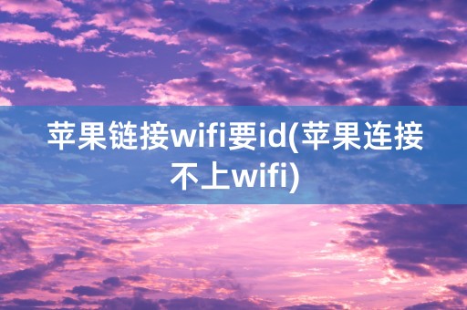 苹果链接wifi要id(苹果连接不上wifi)