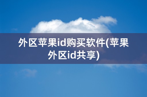 外区苹果id购买软件(苹果外区id共享)