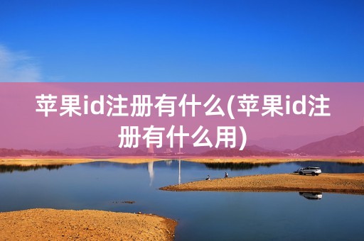 苹果id注册有什么(苹果id注册有什么用)