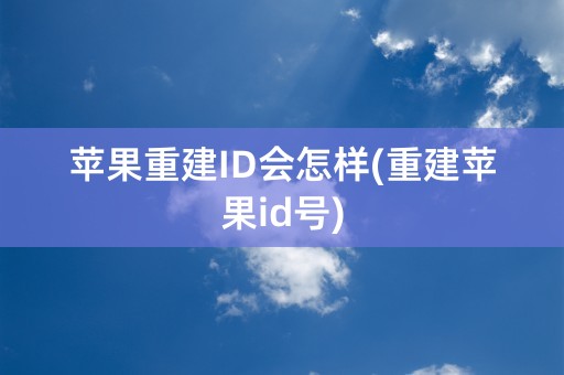 苹果重建ID会怎样(重建苹果id号)