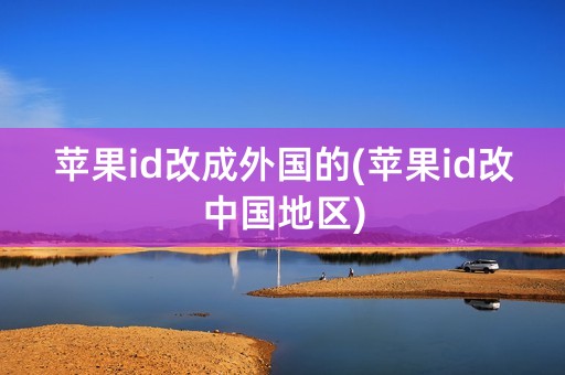 苹果id改成外国的(苹果id改中国地区)